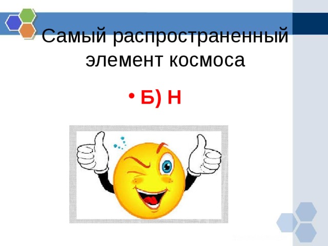 Самый распространенный элемент космоса Б) H   