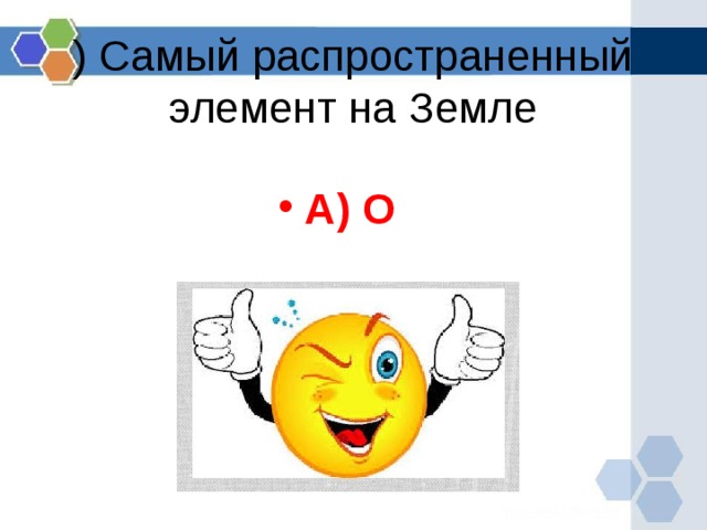 ) Самый распространенный элемент на Земле А) O   