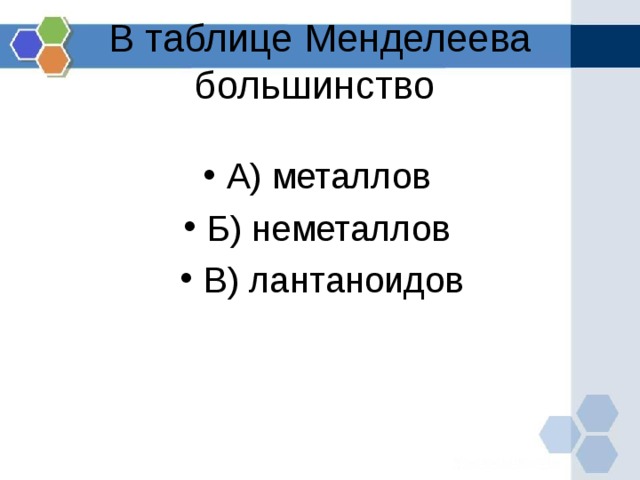 В таблице Менделеева большинство А) металлов Б) неметаллов В) лантаноидов  
