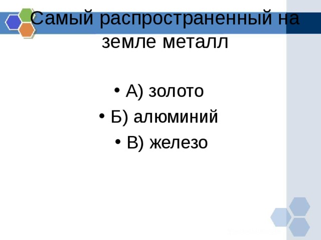 Самый распространенный на земле металл   А) золото Б) алюминий В) железо  