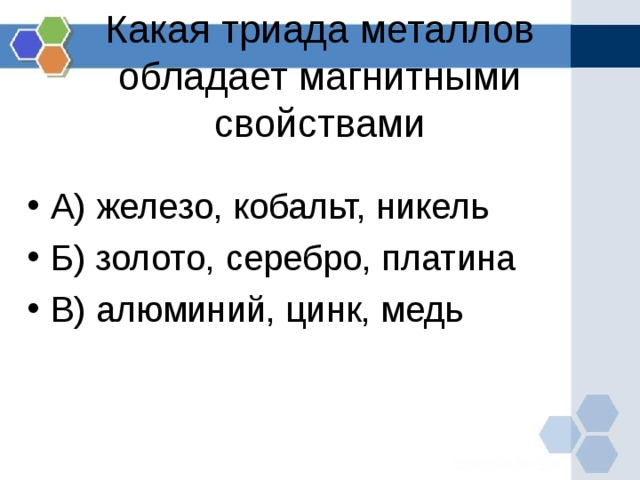 Какая триада металлов обладает магнитными свойствами   А) железо, кобальт, никель Б) золото, серебро, платина В) алюминий, цинк, медь  