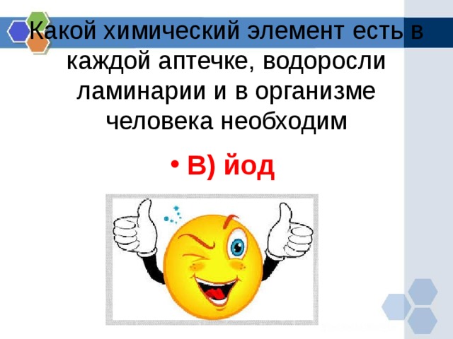 Какой химический элемент есть в каждой аптечке, водоросли ламинарии и в организме человека необходим В) йод  