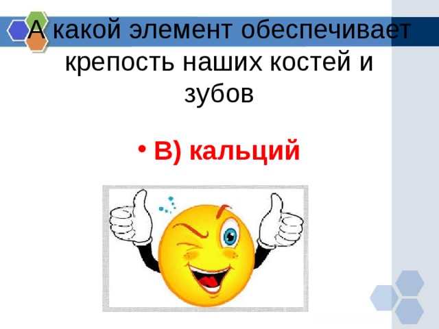 А какой элемент обеспечивает крепость наших костей и зубов В) кальций  