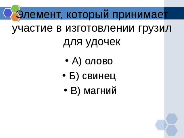 Элемент, который принимает участие в изготовлении грузил для удочек А) олово Б) свинец В) магний  