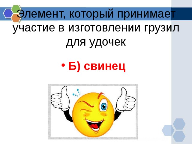 Элемент, который принимает участие в изготовлении грузил для удочек Б) свинец  