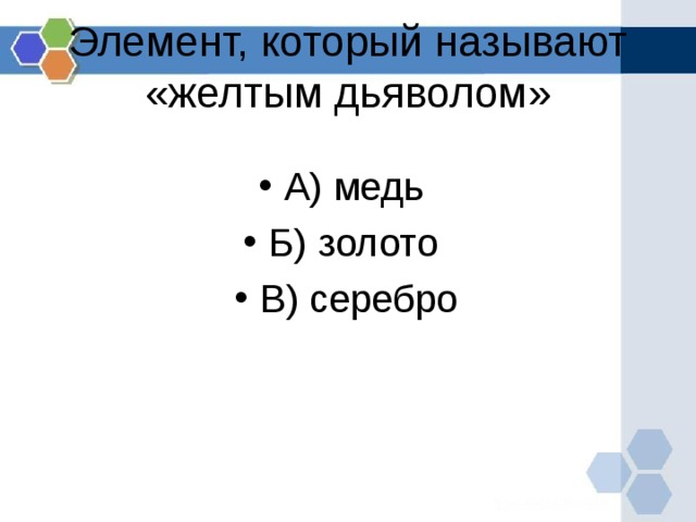 Элемент, который называют «желтым дьяволом» А) медь Б) золото В) серебро  
