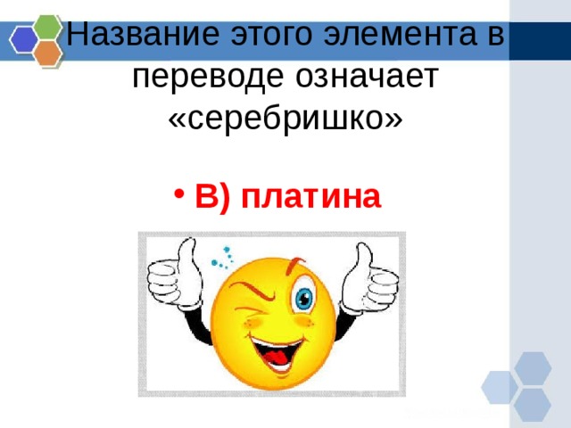 Название этого элемента в переводе означает «серебришко» В) платина  