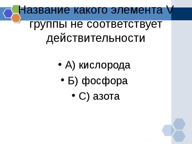 Название какого элемента V группы не соответствует действительности   А) кислорода Б) фосфора С) азота  