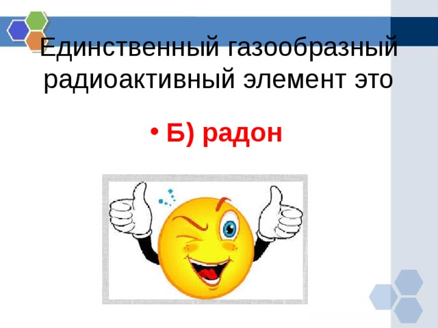 Единственный газообразный радиоактивный элемент это Б) радон  