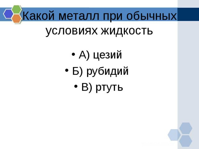 Какой металл при обычных условиях жидкость А) цезий Б) рубидий В) ртуть  