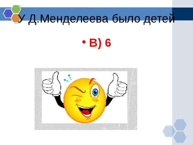 У Д.Менделеева было детей В) 6  