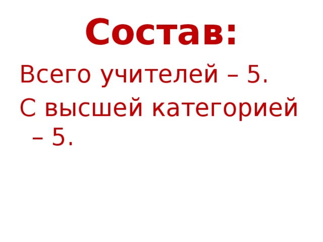 Состав: Всего учителей – 5. С высшей категорией – 5. 