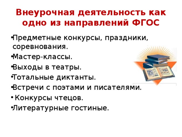 Внеурочная деятельность как одно из направлений ФГОС Предметные конкурсы, праздники, соревнования. Мастер-классы. Выходы в театры. Тотальные диктанты. Встречи с поэтами и писателями.  Конкурсы чтецов. Литературные гостиные.     