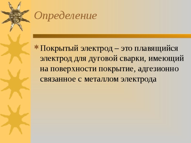 Определение Покрытый электрод – это плавящийся электрод для дуговой сварки, имеющий на поверхности покрытие, адгезионно связанное с металлом электрода 
