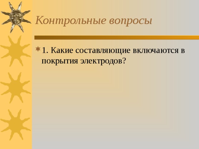 Контрольные вопросы 1. Какие составляющие включаются в покрытия электродов? 
