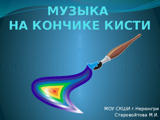 МУЗЫКА  НА КОНЧИКЕ КИСТИ МОУ СКШИ г.Нерюнгри Старовойтова М.И. 