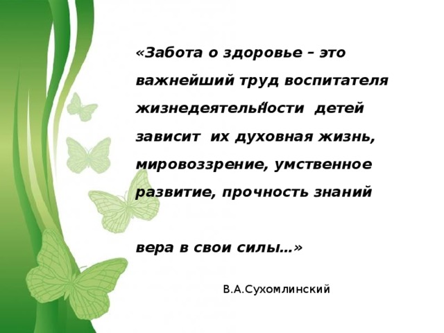 «Забота о здоровье – это важнейший труд воспитателя жизнедеятельности детей зависит  их духовная жизнь, мировоззрение, умственное развитие, прочность знаний вера в свои силы…» В.А.Сухомлинский  “ 