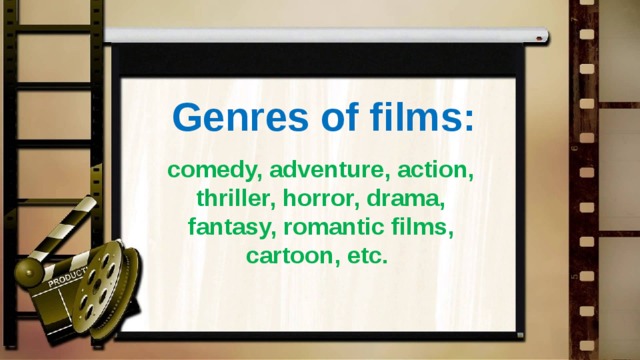 Genres of films:  comedy, adventure, action, thriller, horror, drama, fantasy, romantic films, cartoon, etc. 