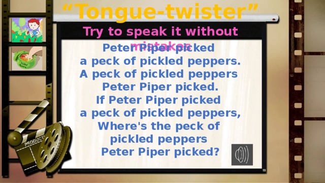 “ Tongue-twister” Try to speak it without mistakes Peter Piper picked a peck of pickled peppers. A peck of pickled peppers Peter Piper picked. If Peter Piper picked a peck of pickled peppers, Where's the peck of pickled peppers Peter Piper picked? http://songa2z.com/song/470212394.1176923388-skorogovorka-peter-piper (ссылка на аудио)  