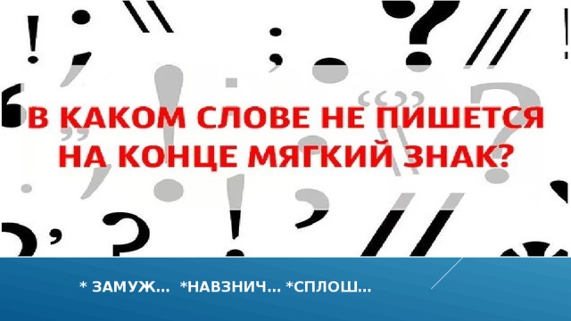  * замуж… *навзнич… *сплош… 