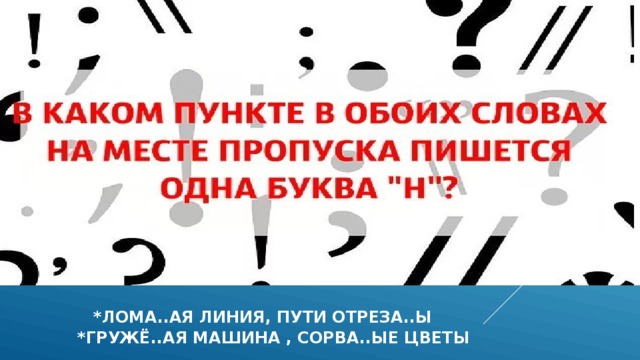  *лома..ая линия, пути отреза..ы  *гружё..ая машина , сорва..ые цветы 