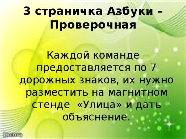  3 страничка Азбуки – Проверочная   Каждой команде предоставляется по 7 дорожных знаков, их нужно разместить на магнитном стенде «Улица» и дать объяснение. 