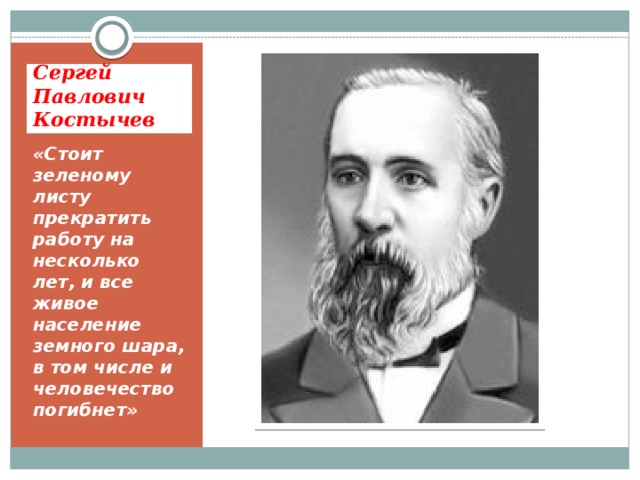 Сергей Павлович Костычев . «Стоит зеленому листу прекратить работу на несколько лет, и все живое население земного шара, в том числе и человечество погибнет» 