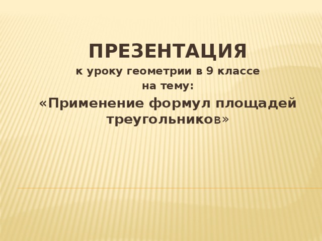 ПРЕЗЕНТАЦИЯ к уроку геометрии в 9 классе на тему: «Применение формул площадей треугольнико в» 