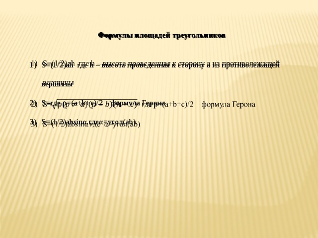 Формулы площадей треугольников    S=(1/2)ah где h – высота проведенная к сторону а из противолежащей вершины S=где p=(a+b+c)/2 формула Герона S=(1/2)absinα гдеα=угол(ab) 