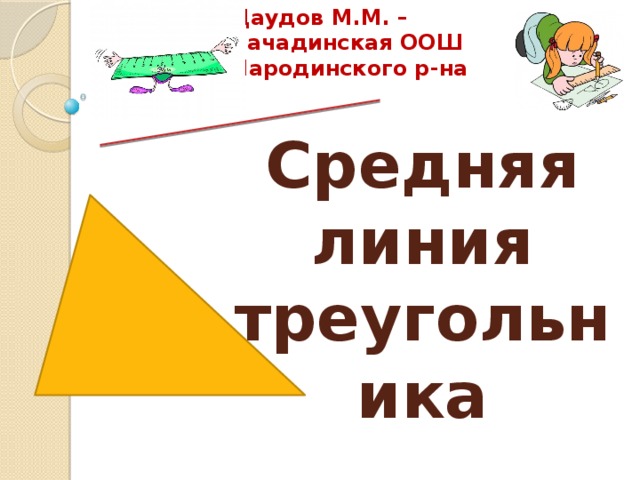 Даудов М.М. –Сачадинская ООШ Чародинского р-на Средняя линия треугольника  