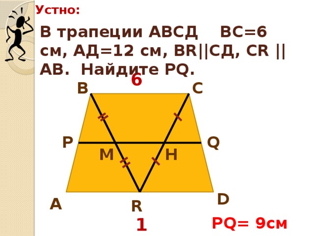 Устно: В трапеции АВСД ВС=6 см, АД=12 см, ВR||CД, СR ||АВ. Найдите PQ. 6 С В Q Р М H D А R PQ= 9см 12 