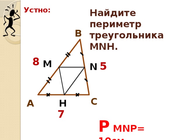 Устно: Найдите периметр треугольника МNH. В 8 М 5 N С А H 7 P MNP= 10см 
