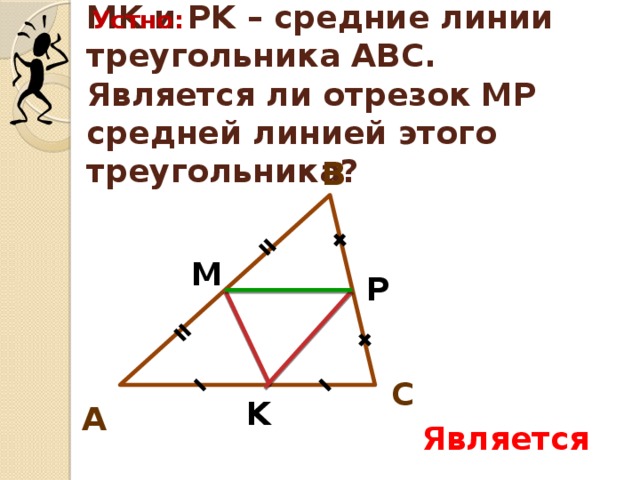 Устно: MK и PK – средние линии треугольника АВС. Является ли отрезок МР средней линией этого треугольника? В М P С K А Является 