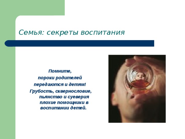 Семья: секреты воспитания   Помните, пороки родителей передаются и детям! Грубость, сквернословие, пьянство и суеверия плохие помощники в воспитании детей. 