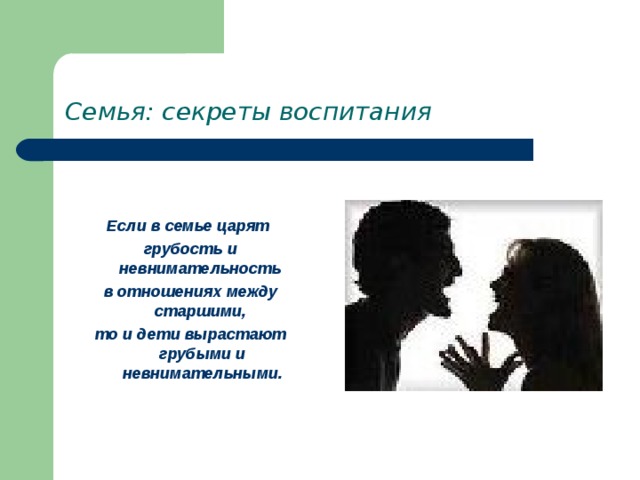 Семья: секреты воспитания   Если в семье царят грубость и невнимательность в отношениях между старшими, то и дети вырастают грубыми и невнимательными. 