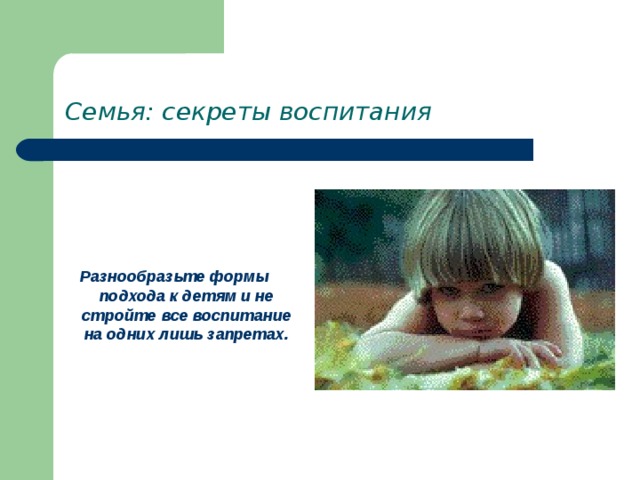 Семья: секреты воспитания     Разнообразьте формы подхода к детям и не стройте все воспитание на одних лишь запретах. 