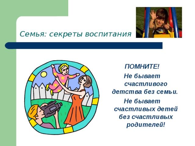 Семья: секреты воспитания  ПОМНИТЕ! Не бывает счастливого детства без семьи. Не бывает счастливых детей без счастливых родителей! 