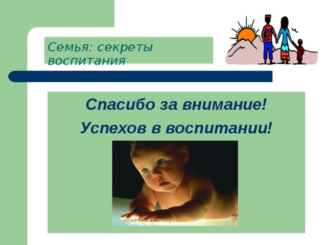 Семья: секреты воспитания Спасибо за внимание! Успехов в воспитании! 