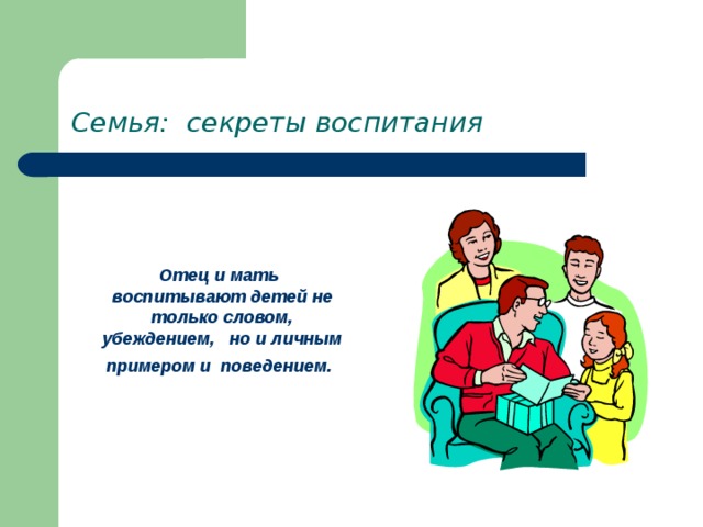 Семья: секреты воспитания     Отец и мать воспитывают детей не только словом, убеждением, но и личным примером и поведением.  