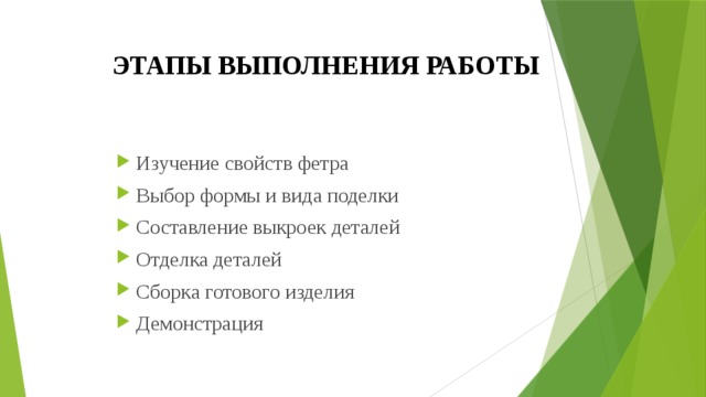 ЭТАПЫ ВЫПОЛНЕНИЯ РАБОТЫ Изучение свойств фетра Выбор формы и вида поделки Составление выкроек деталей Отделка деталей Сборка готового изделия Демонстрация 