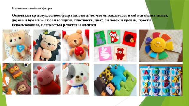 Изучение свойств фетра   Основным преимуществом фетра является то, что он заключает в себе свойства ткани, дерева и бумаги – любая толщина, плотность, цвет, он легок и прочен, прост в использовании, с легкостью режется и клеится   