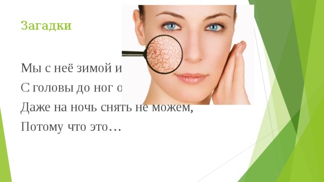 Загадки Мы с неё зимой и летом С головы до ног одеты, Даже на ночь снять не можем, Потому что это… 