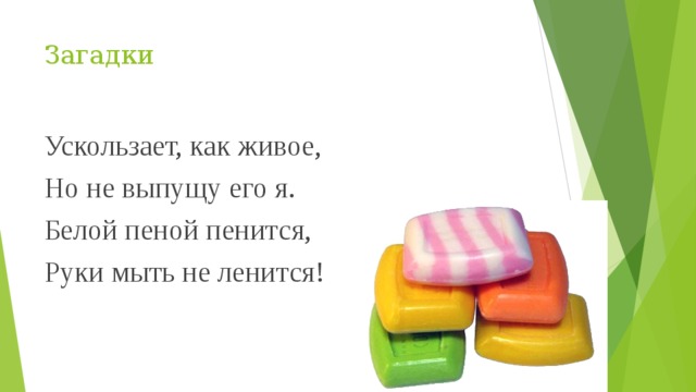 Загадки Ускользает, как живое, Но не выпущу его я. Белой пеной пенится, Руки мыть не ленится! 