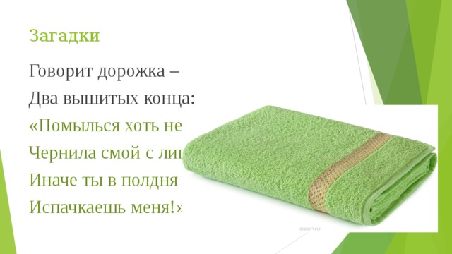 Загадки Говорит дорожка – Два вышитых конца: «Помылься хоть немножко, Чернила смой с лица! Иначе ты в полдня Испачкаешь меня!» 