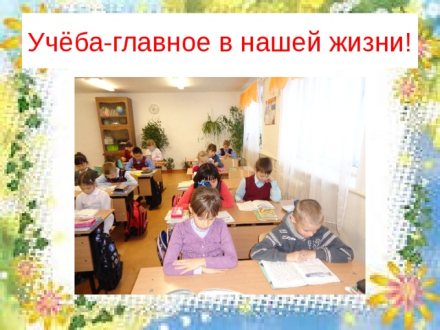 Учёба-главное в нашей жизни! 