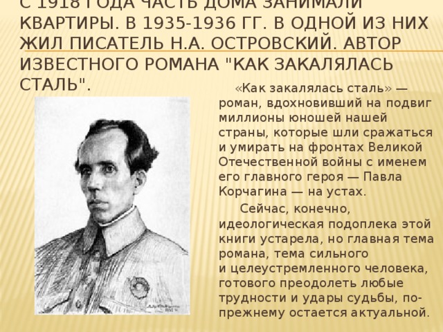 С 1918 года часть дома занимали квартиры. В 1935-1936 гг. в одной из них жил писатель Н.А. Островский. Автор известного романа 
