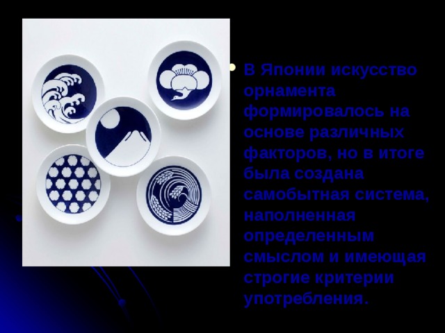 В Японии искусство орнамента формировалось на основе различных факторов, но в итоге была создана самобытная система, наполненная определенным смыслом и имеющая строгие критерии употребления.  