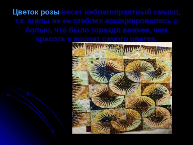 Цветок розы несет неблагоприятный смысл, т.к. шипы на ее стеблях ассоциировались с болью, что было гораздо важнее, чем красота и аромат самого цветка.    