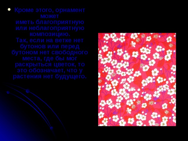Кроме этого, орнамент может иметь благоприятную или неблагоприятную композицию.  Так, если на ветке нет бутонов или перед бутоном нет свободного места, где бы мог раскрыться цветок, то это обозначает, что у растения нет будущего.    