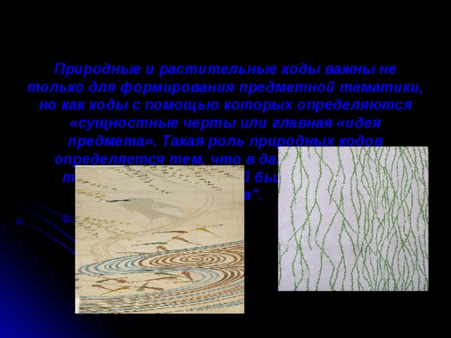 Природные и растительные коды важны не только для формирования предметной тематики, но как коды с помощью которых определяются «сущностные черты или главная «идея предмета». Такая роль природных кодов определяется тем, что в дальневосточной традиции 